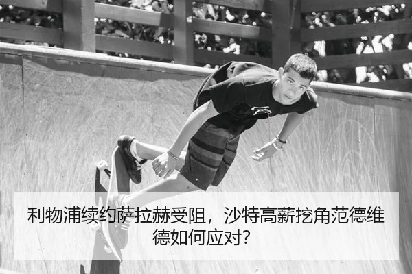 利物浦续约萨拉赫受阻，沙特高薪挖角范德维德如何应对？