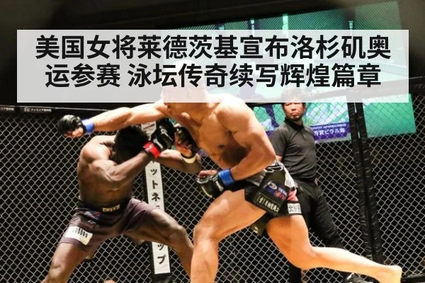 美国女将莱德茨基宣布洛杉矶奥运参赛 泳坛传奇续写辉煌篇章