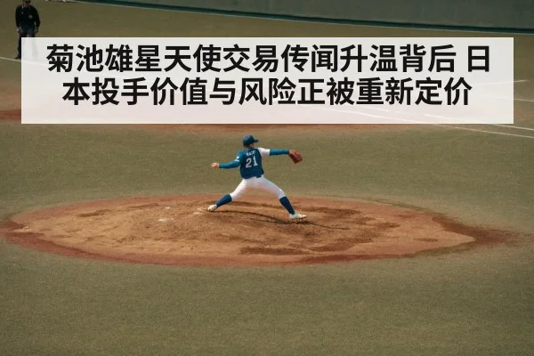 菊池雄星天使交易传闻升温背后 日本投手价值与风险正被重新定价