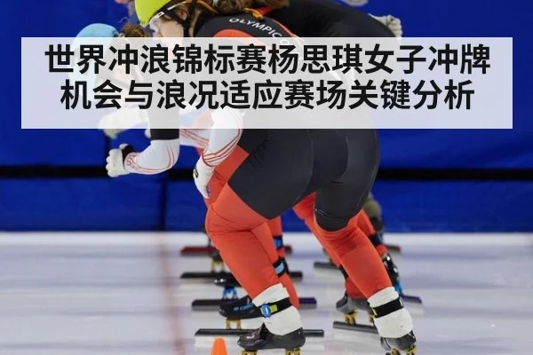 世界冲浪锦标赛杨思琪女子冲牌机会与浪况适应赛场关键分析